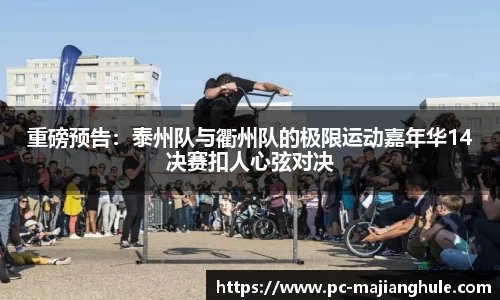 重磅预告：泰州队与衢州队的极限运动嘉年华14决赛扣人心弦对决